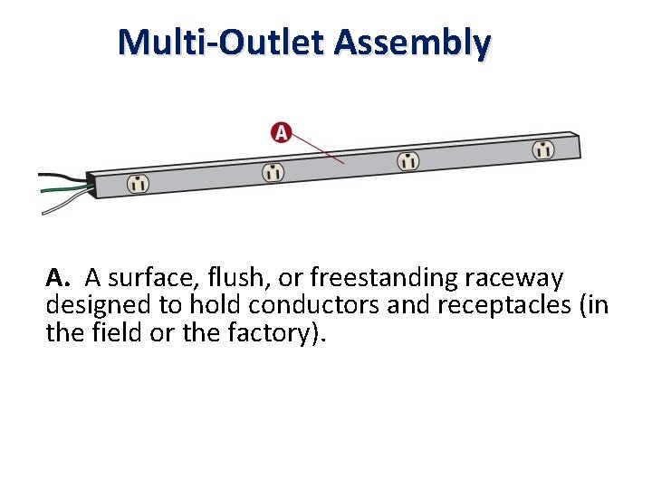 Multi-Outlet Assembly A. A surface, flush, or freestanding raceway designed to hold conductors and