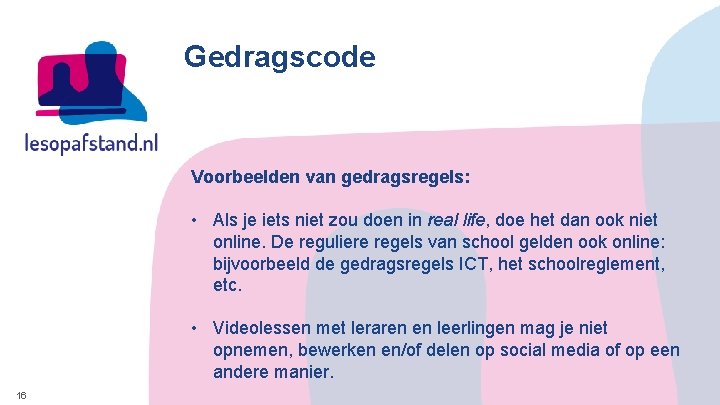 Gedragscode Voorbeelden van gedragsregels: • Als je iets niet zou doen in real life,