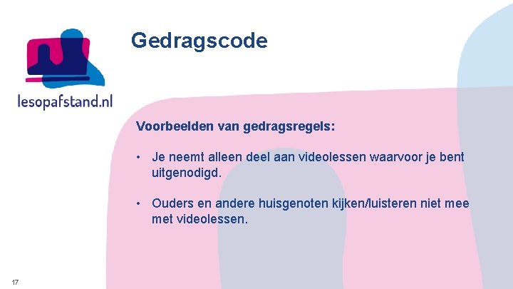 Gedragscode Voorbeelden van gedragsregels: • Je neemt alleen deel aan videolessen waarvoor je bent