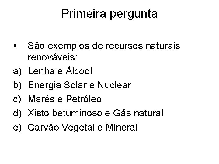 Primeira pergunta • a) b) c) d) e) São exemplos de recursos naturais renováveis: