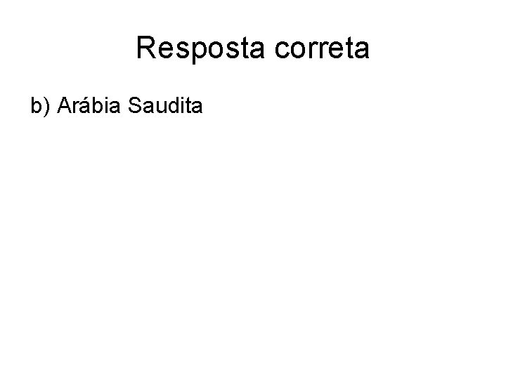 Resposta correta b) Arábia Saudita 