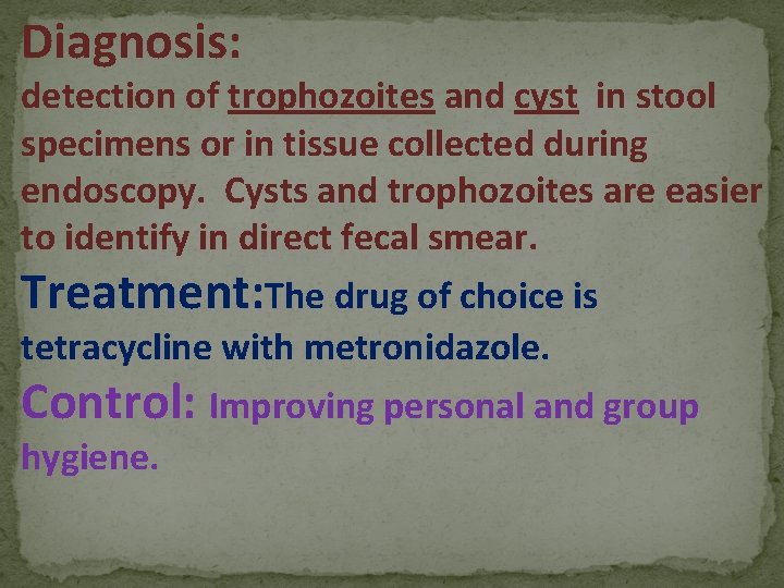 Diagnosis: detection of trophozoites and cyst in stool specimens or in tissue collected during