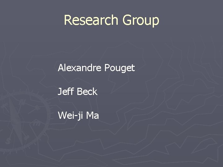 Research Group Alexandre Pouget Jeff Beck Wei-ji Ma 