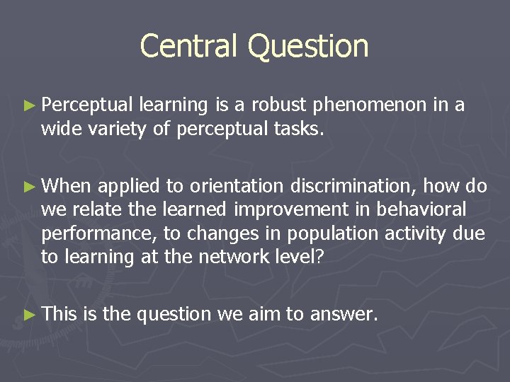 Central Question ► Perceptual learning is a robust phenomenon in a wide variety of