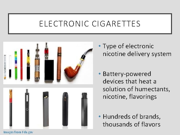 ELECTRONIC CIGARETTES • Type of electronic nicotine delivery system • Battery-powered devices that heat