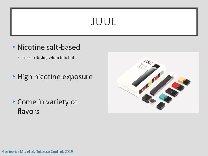 JUUL • Nicotine salt-based • Less irritating when inhaled • High nicotine exposure •