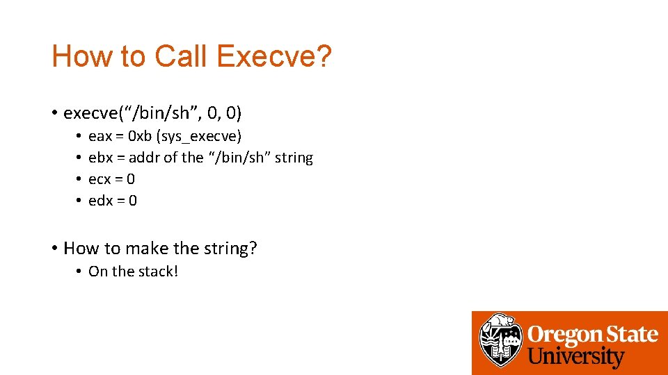 How to Call Execve? • execve(“/bin/sh”, 0, 0) • • eax = 0 xb