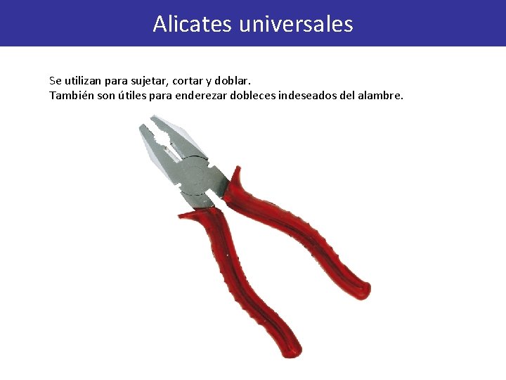 Alicates universales Se utilizan para sujetar, cortar y doblar. También son útiles para enderezar