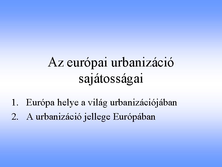 Az európai urbanizáció sajátosságai 1. Európa helye a világ urbanizációjában 2. A urbanizáció jellege