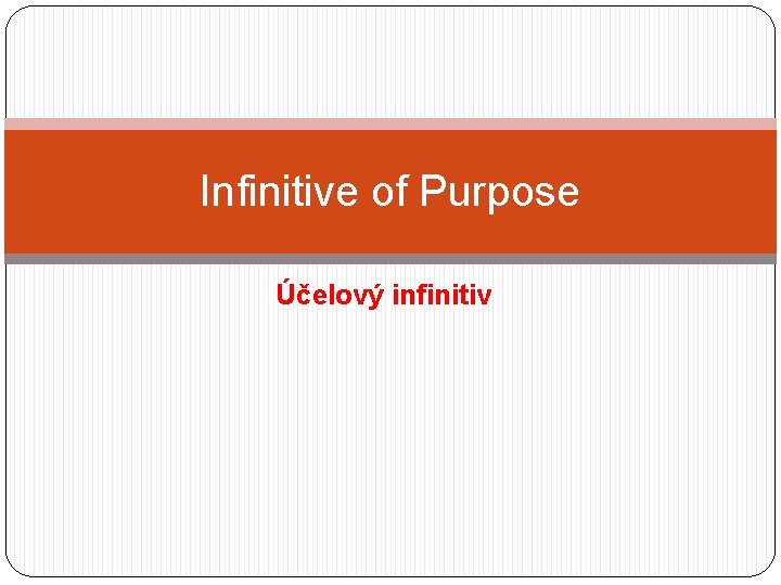 Infinitive of Purpose Účelový infinitiv 