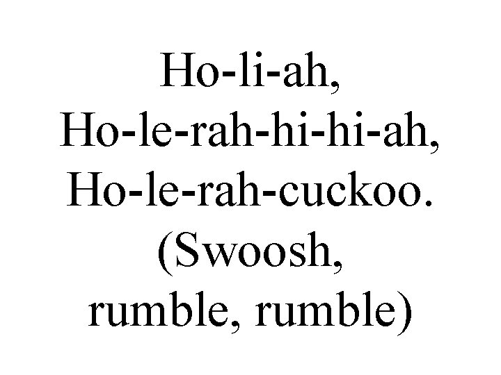 Ho-li-ah, Ho-le-rah-hi-hi-ah, Ho-le-rah-cuckoo. (Swoosh, rumble) 