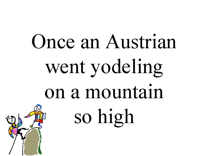 Once an Austrian went yodeling on a mountain so high 