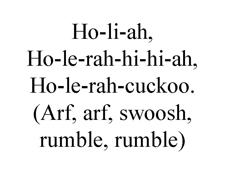 Ho-li-ah, Ho-le-rah-hi-hi-ah, Ho-le-rah-cuckoo. (Arf, arf, swoosh, rumble) 