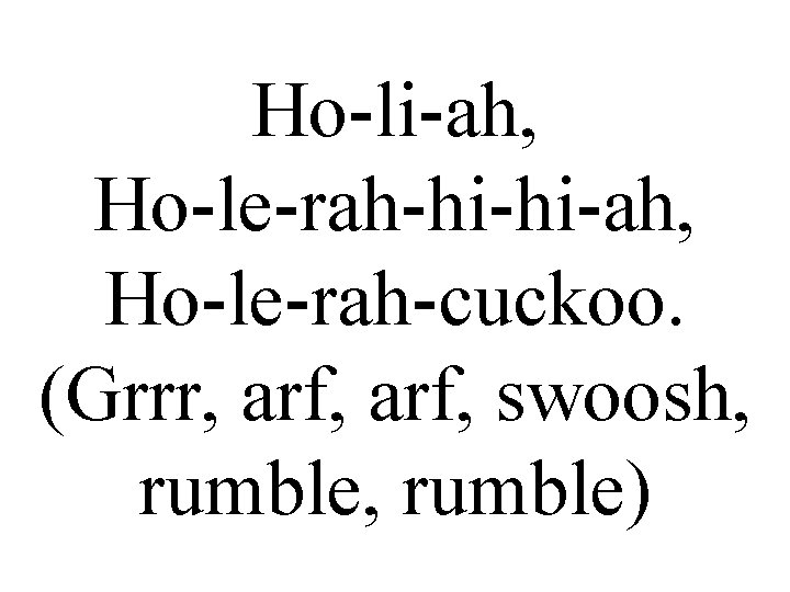 Ho-li-ah, Ho-le-rah-hi-hi-ah, Ho-le-rah-cuckoo. (Grrr, arf, swoosh, rumble) 