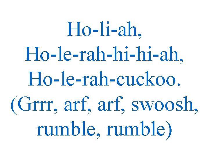 Ho-li-ah, Ho-le-rah-hi-hi-ah, Ho-le-rah-cuckoo. (Grrr, arf, swoosh, rumble) 