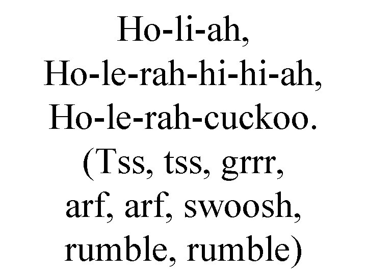 Ho-li-ah, Ho-le-rah-hi-hi-ah, Ho-le-rah-cuckoo. (Tss, tss, grrr, arf, swoosh, rumble) 