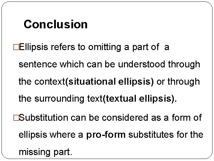 Conclusion �Ellipsis refers to omitting a part of a sentence which can be understood