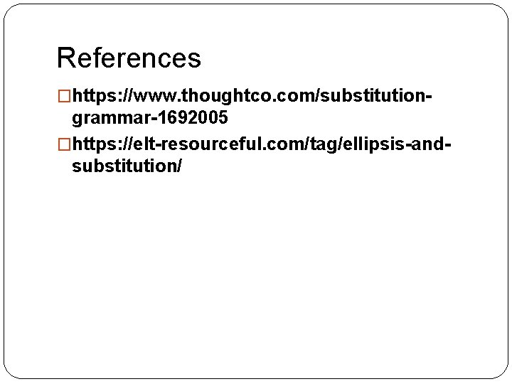 References �https: //www. thoughtco. com/substitution- grammar-1692005 �https: //elt-resourceful. com/tag/ellipsis-andsubstitution/ 