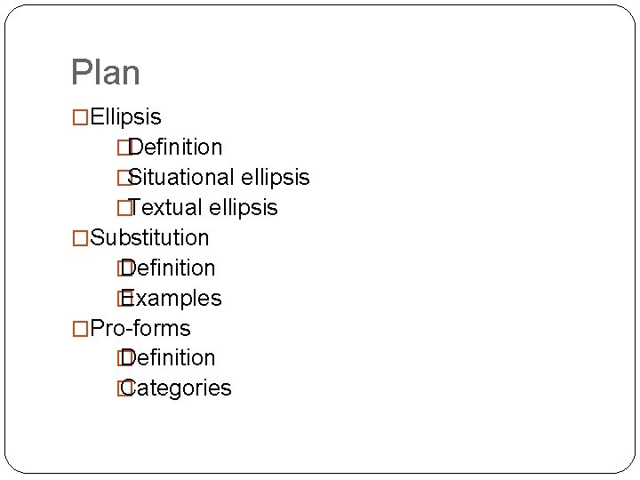 Plan �Ellipsis �Definition �Situational ellipsis �Textual ellipsis �Substitution � Definition � Examples �Pro-forms �