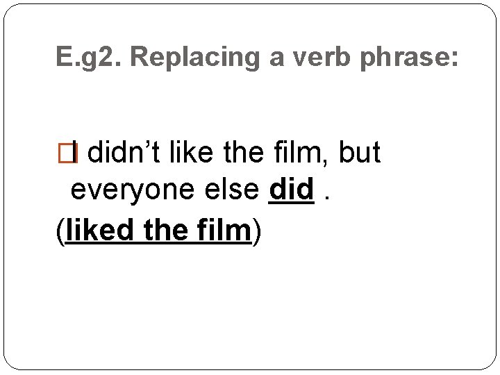 E. g 2. Replacing a verb phrase: �I didn’t like the film, but everyone