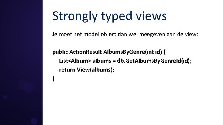 Strongly typed views Je moet het model object dan wel meegeven aan de view: