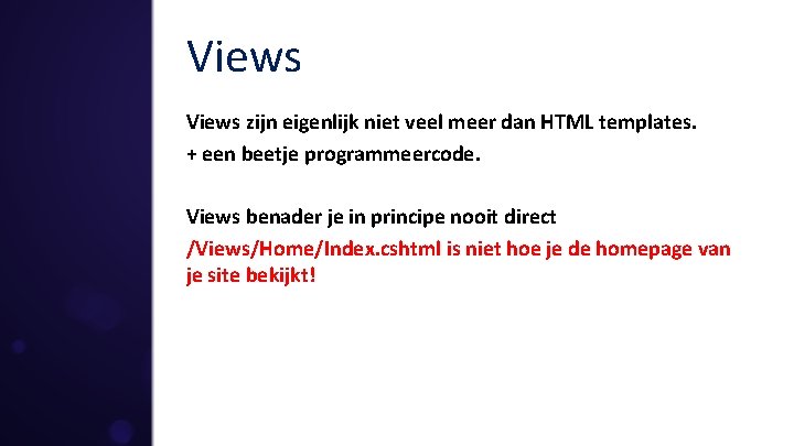 Views zijn eigenlijk niet veel meer dan HTML templates. + een beetje programmeercode. Views
