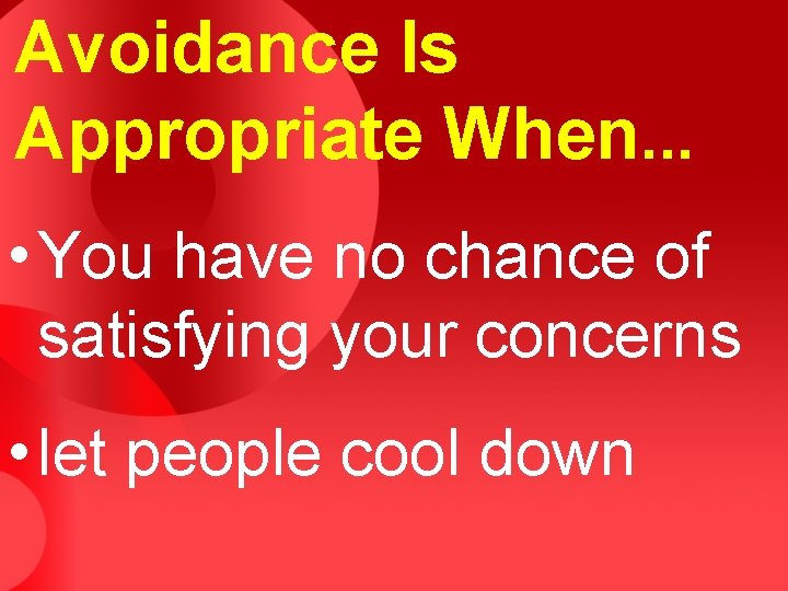 Avoidance Is Appropriate When. . . • You have no chance of satisfying your