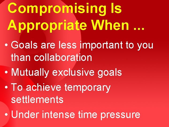 Compromising Is Appropriate When. . . • Goals are less important to you than