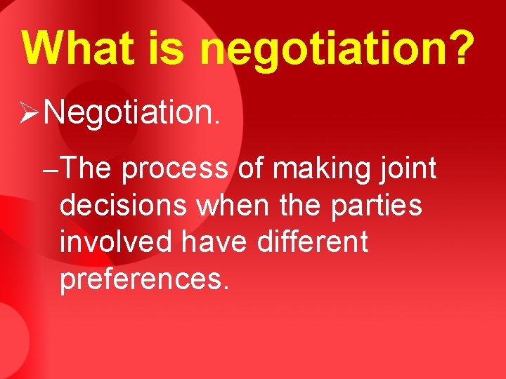 What is negotiation? ØNegotiation. –The process of making joint decisions when the parties involved