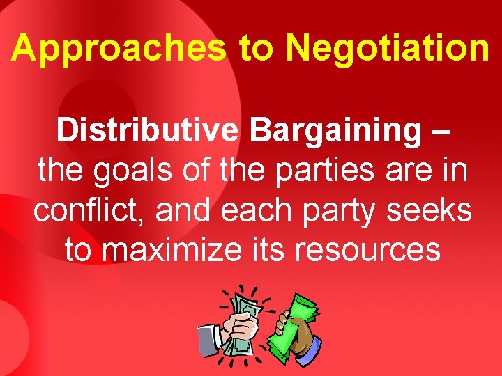 Approaches to Negotiation Distributive Bargaining – the goals of the parties are in conflict,