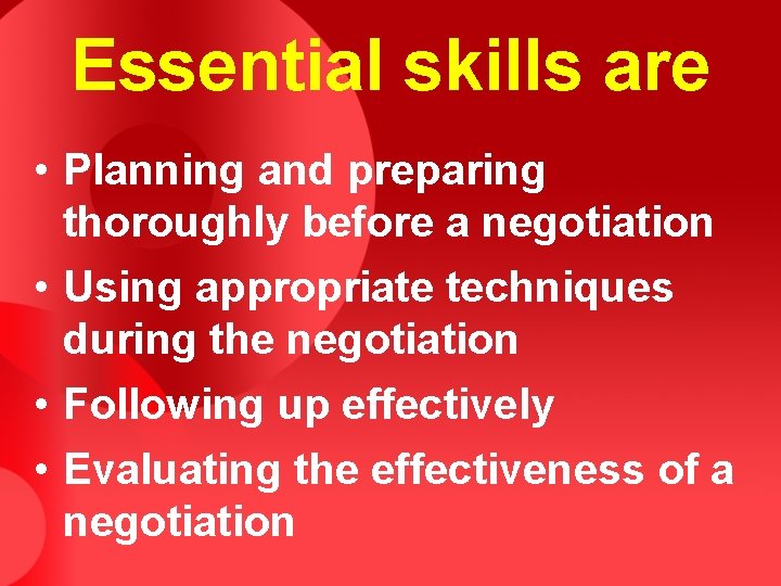 Essential skills are • Planning and preparing thoroughly before a negotiation • Using appropriate