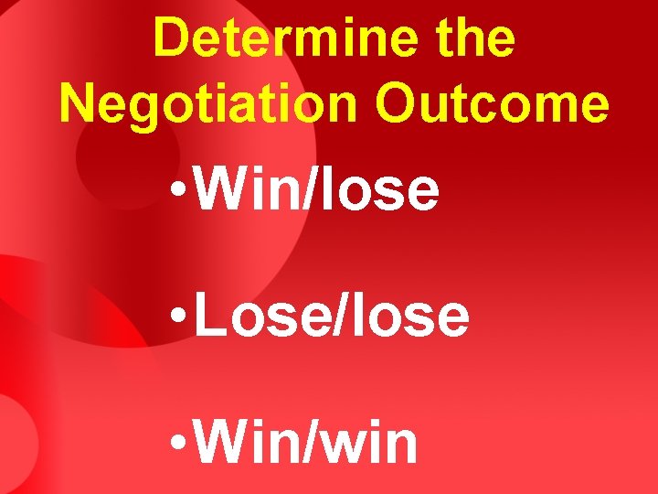 Determine the Negotiation Outcome • Win/lose • Lose/lose • Win/win 