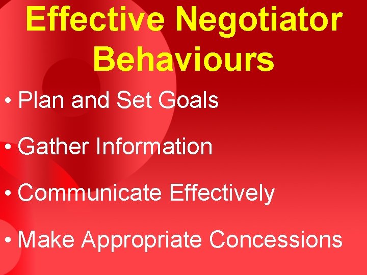 Effective Negotiator Behaviours • Plan and Set Goals • Gather Information • Communicate Effectively