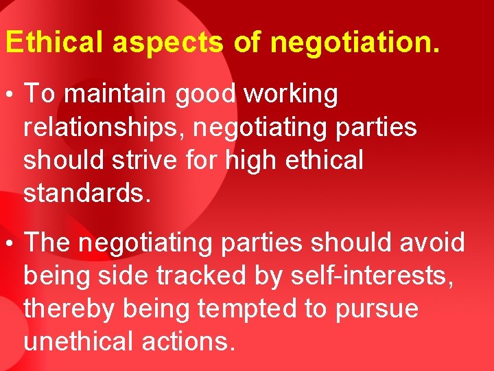 Ethical aspects of negotiation. • To maintain good working relationships, negotiating parties should strive
