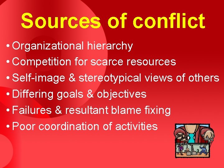 Sources of conflict • Organizational hierarchy • Competition for scarce resources • Self-image &