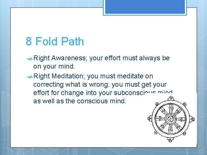 8 Fold Path Right Awareness; your effort must always be on your mind. Right