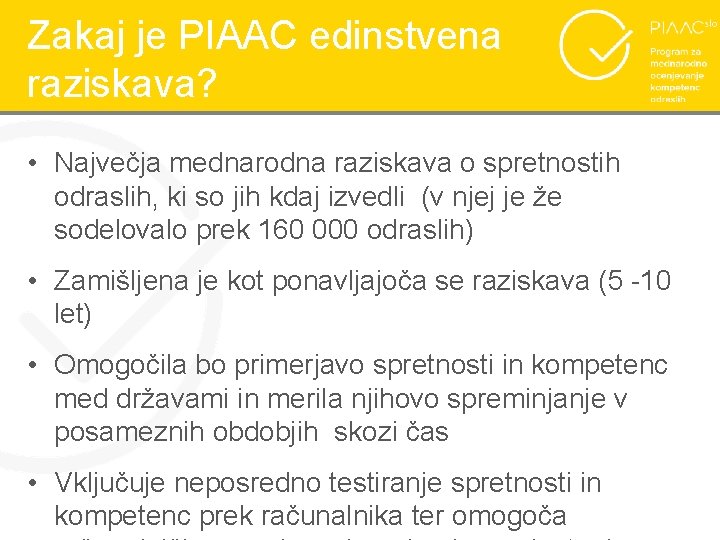 Zakaj je PIAAC edinstvena raziskava? • Največja mednarodna raziskava o spretnostih odraslih, ki so