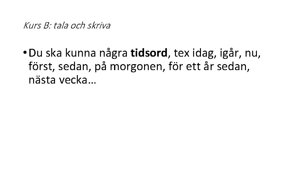 Kurs B: tala och skriva • Du ska kunna några tidsord, tex idag, igår,