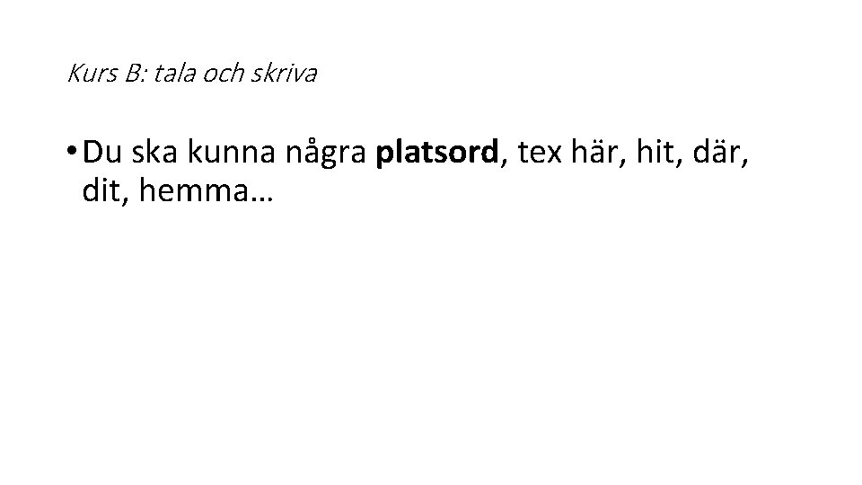 Kurs B: tala och skriva • Du ska kunna några platsord, tex här, hit,