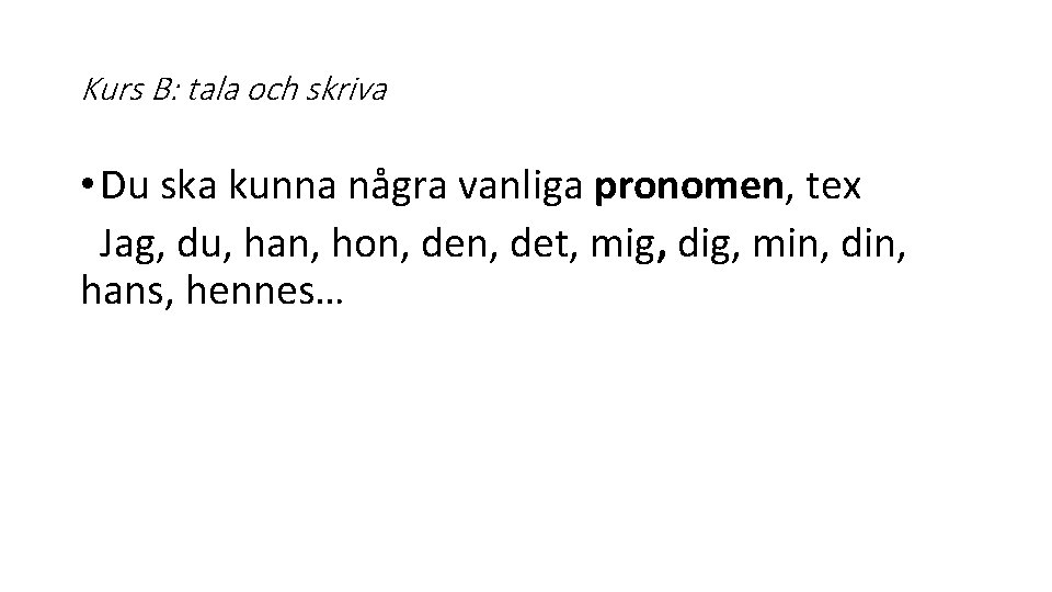 Kurs B: tala och skriva • Du ska kunna några vanliga pronomen, tex Jag,