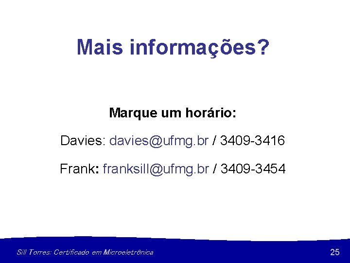 Mais informações? Marque um horário: Davies: davies@ufmg. br / 3409 -3416 Frank: franksill@ufmg. br