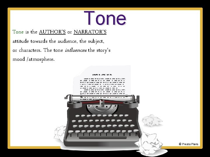 Tone is the AUTHOR’S or NARRATOR’S attitude towards the audience, the subject, or characters.