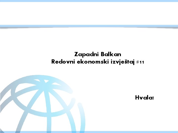 Zapadni Balkan Redovni ekonomski izvještaj #11 Hvala! www. worldbank. org/eca/seerer 