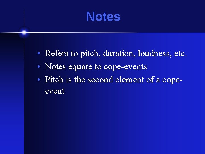 Notes • Refers to pitch, duration, loudness, etc. • Notes equate to cope-events • Notes • Refers to pitch, duration, loudness, etc. • Notes equate to cope-events •