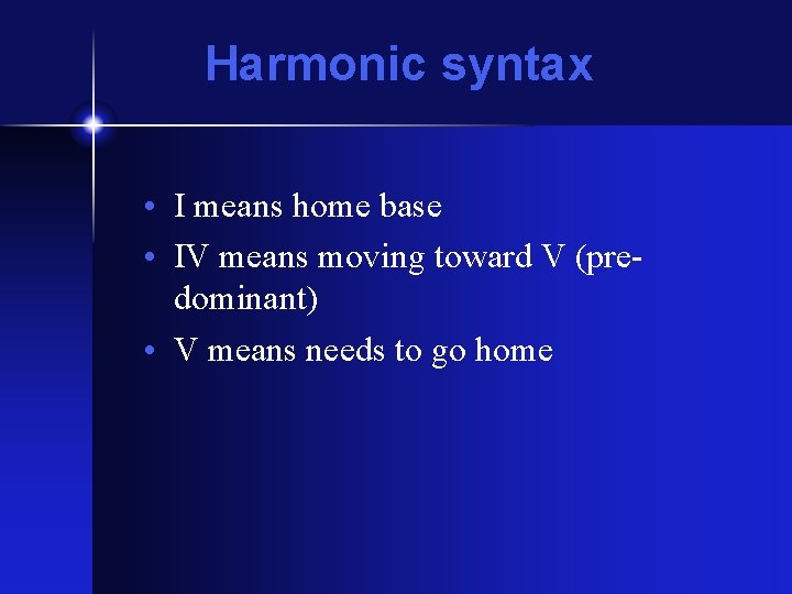 Harmonic syntax • I means home base • IV means moving toward V (predominant) Harmonic syntax • I means home base • IV means moving toward V (predominant)