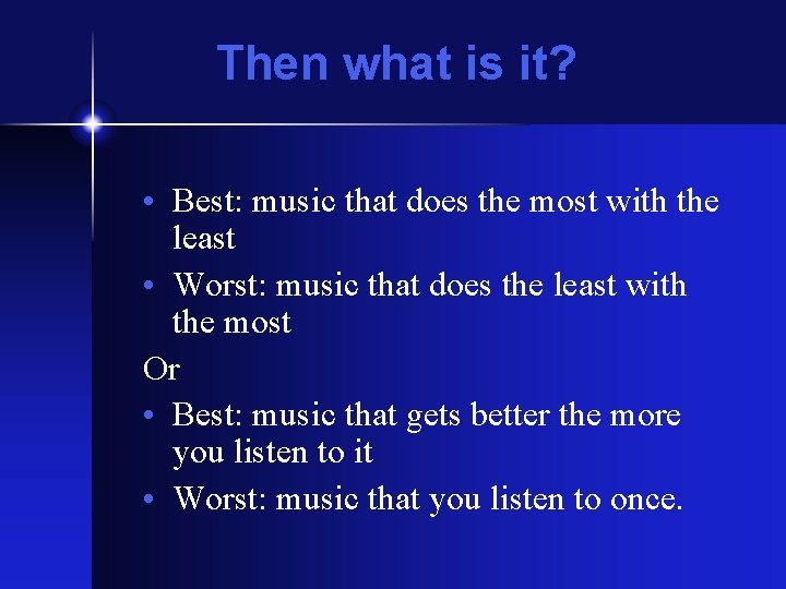 Then what is it? • Best: music that does the most with the least Then what is it? • Best: music that does the most with the least