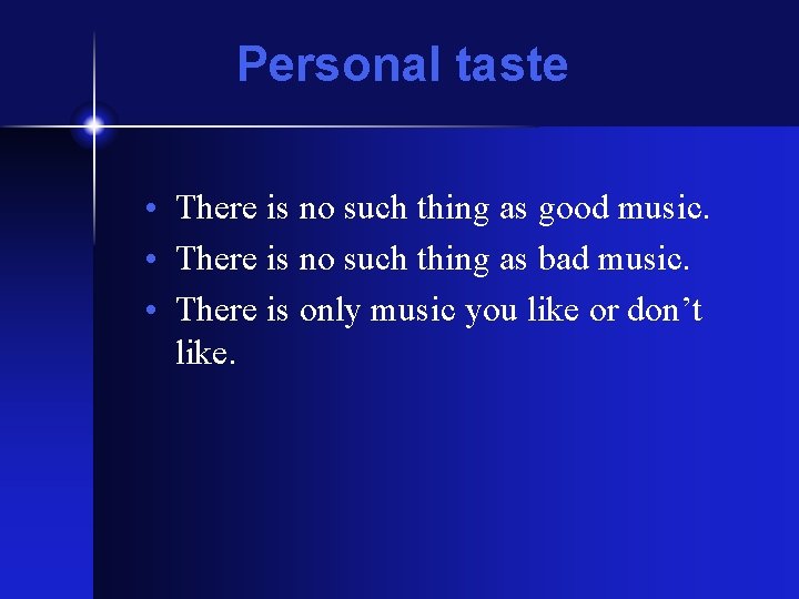 Personal taste • There is no such thing as good music. • There is Personal taste • There is no such thing as good music. • There is