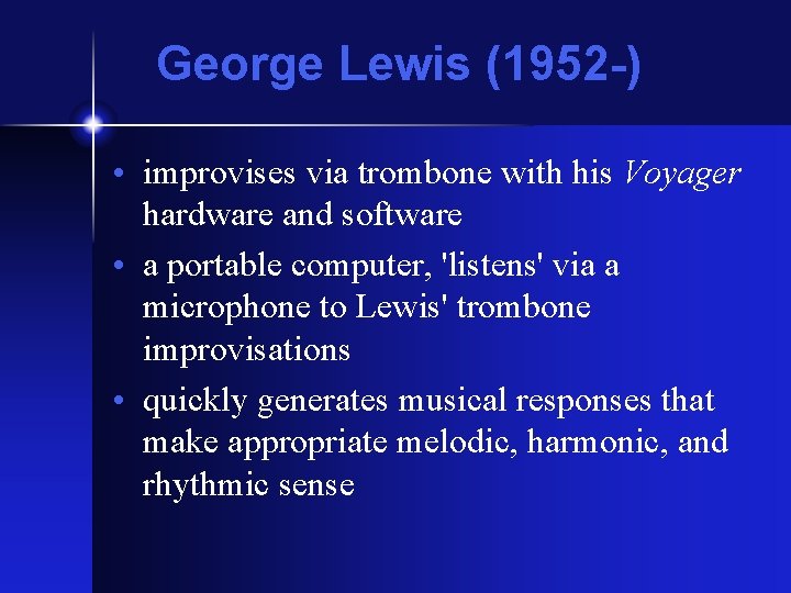 George Lewis (1952 -) • improvises via trombone with his Voyager hardware and software George Lewis (1952 -) • improvises via trombone with his Voyager hardware and software