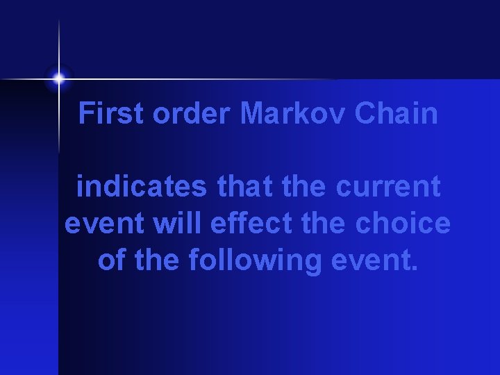 First order Markov Chain indicates that the current event will effect the choice of First order Markov Chain indicates that the current event will effect the choice of