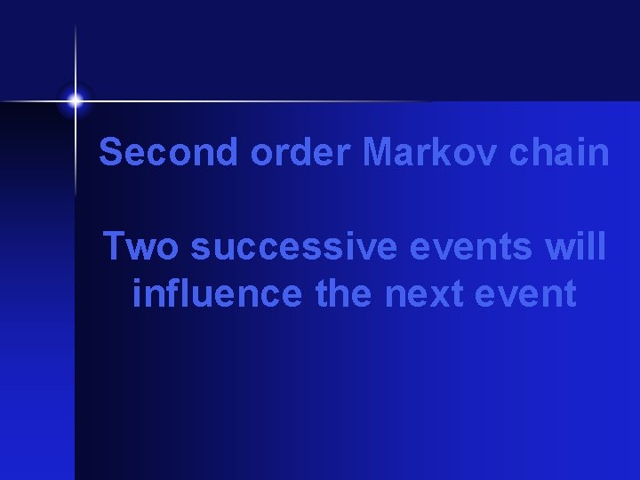 Second order Markov chain Two successive events will influence the next event Second order Markov chain Two successive events will influence the next event